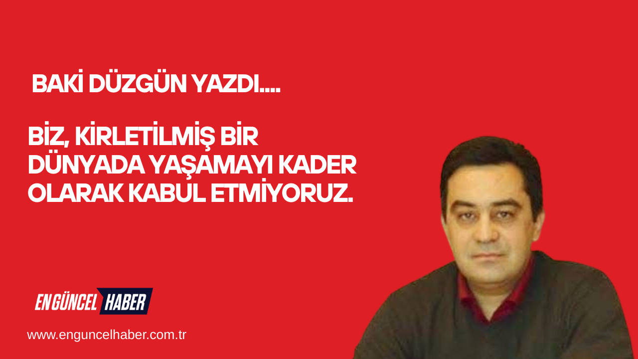 Biz, kirletilmiş bir dünyada yaşamayı kader olarak kabul etmiyoruz.