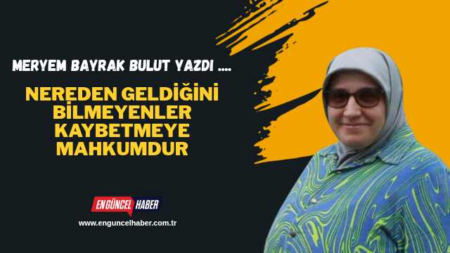 Nereden Geldiğini Bilmeyenler Kaybetmeye Mahkumdur