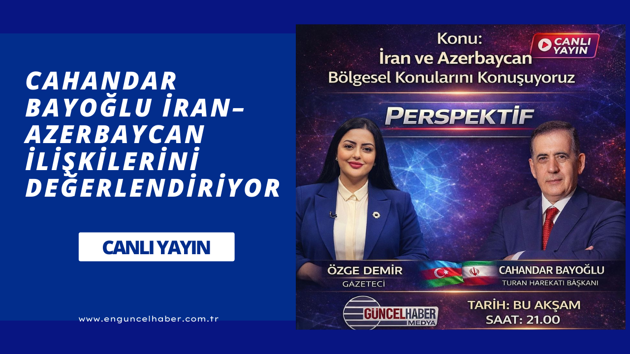 CAHANDAR BAYOĞLU İRAN–AZERBAYCAN İLİŞKİLERİNİ DEĞERLENDİRİYOR