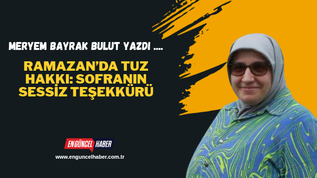 Ramazan’da Tuz Hakkı: Sofranın Sessiz Teşekkürü