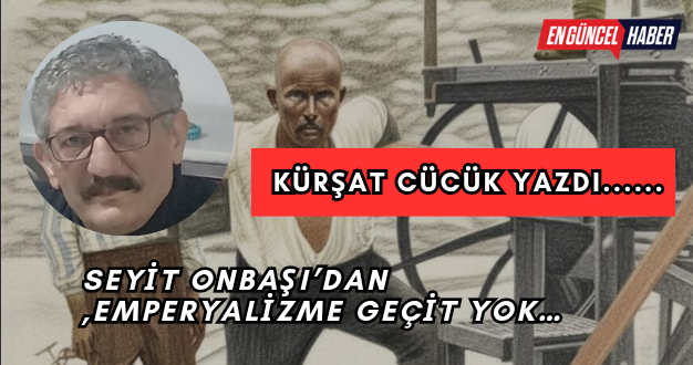 SEYİT ONBAŞI’DAN ,EMPERYALİZME GEÇİT YOK…