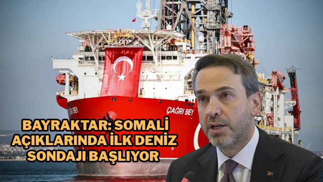 Bayraktar: Somali açıklarında ilk deniz sondajı başlıyor