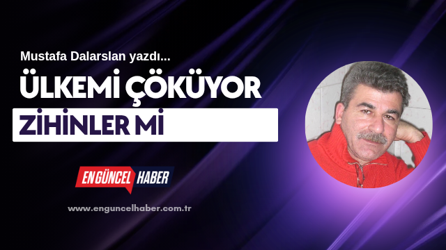 Ülkemi çöküyor zihinler mi