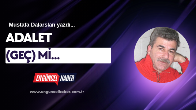 ADALET (GEÇ) Mİ…