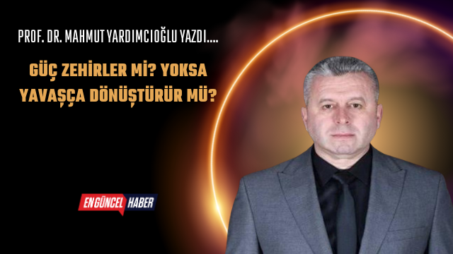 Güç Zehirler mi? Yoksa Yavaşça Dönüştürür mü?