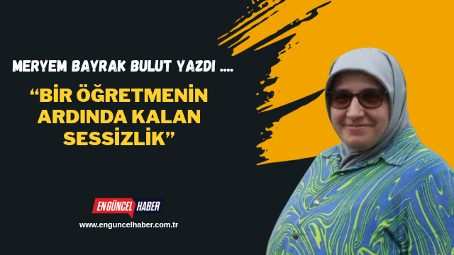 “Bir Öğretmenin Ardında Kalan Sessizlik”