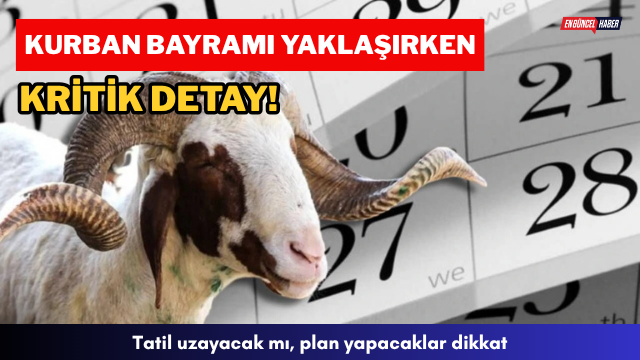 Kurban Bayramı yaklaşırken kritik detay! Tatil uzayacak mı, plan yapacaklar dikkat