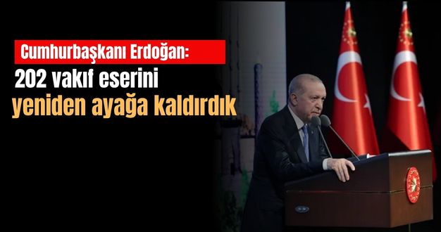 Cumhurbaşkanı Erdoğan: 202 vakıf eserini yeniden ayağa kaldırdık