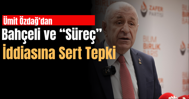 Ümit Özdağ’dan Bahçeli ve “Süreç” İddiasına Sert Tepki