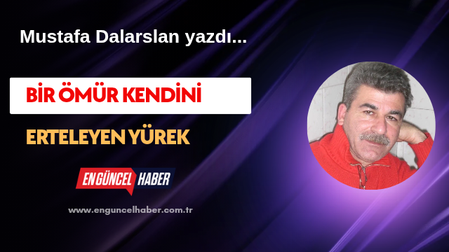 Bir ömür kendini erteleyen yürek