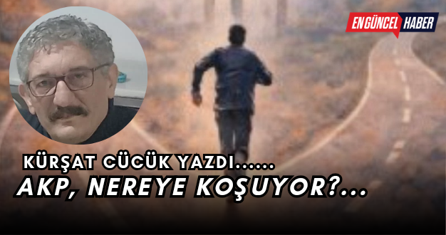 AKP, NEREYE KOŞUYOR?…